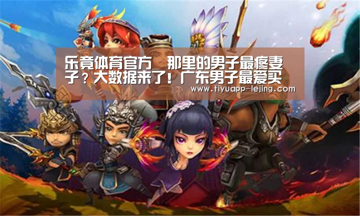 乐竟体育官方_
那里的男子最疼妻子?大数据来了!广东男子最爱买暖宫贴(图2) 乐竟体育官方