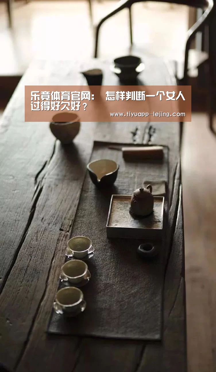 乐竟体育官网:
怎样判断一个女人过得好欠好?(图1) 乐竟官方网站