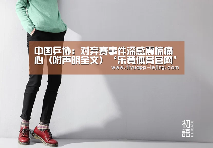中国乒协:对弃赛事件深感震惊痛心(附声明全文)‘乐竟体育官网’(图2) 乐竟官方网站