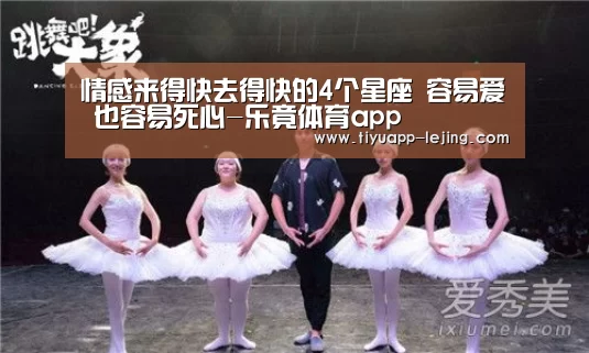 情感来得快去得快的4个星座 容易爱 也容易死心-乐竟体育app(图1) 乐竟体育官方