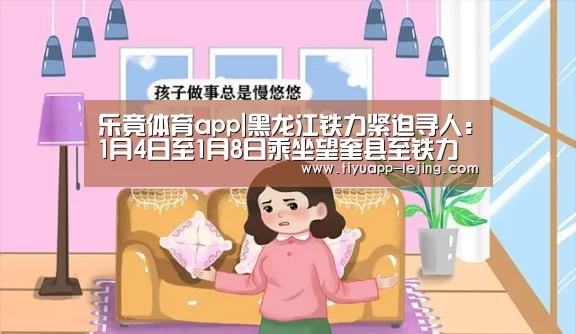 乐竟体育app|黑龙江铁力紧迫寻人:1月4日至1月8日乘坐望奎县至铁力市客车者请主动联系(图1) 乐竟体育官方